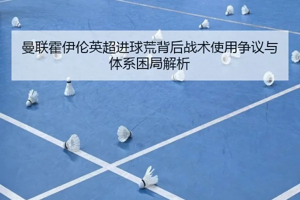曼联霍伊伦英超进球荒背后战术使用争议与体系困局解析