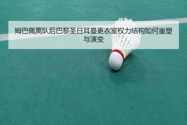 姆巴佩离队后巴黎圣日耳曼更衣室权力结构如何重塑与演变