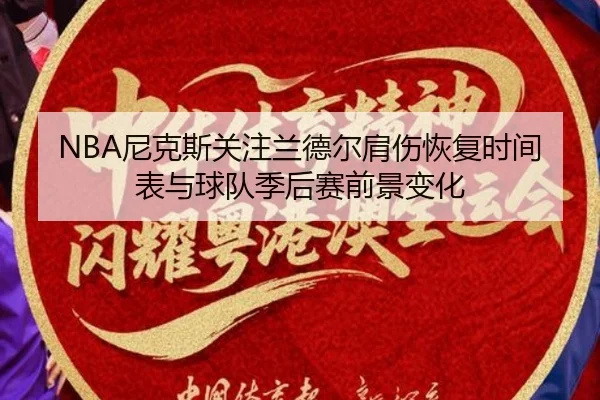 NBA尼克斯关注兰德尔肩伤恢复时间表与球队季后赛前景变化