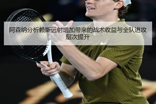 阿森纳分析赖斯远射增加带来的战术收益与全队进攻层次提升