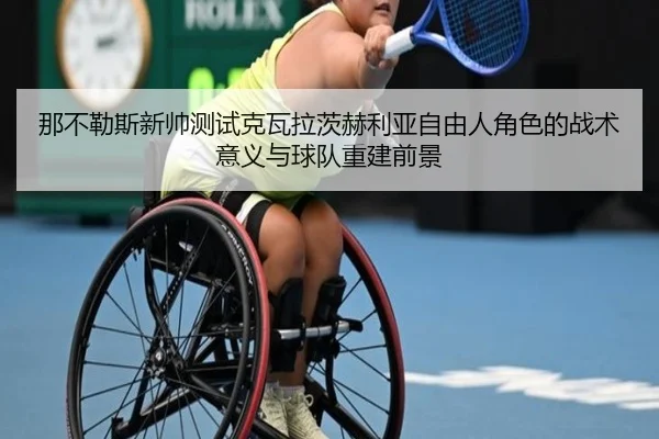 那不勒斯新帅测试克瓦拉茨赫利亚自由人角色的战术意义与球队重建前景