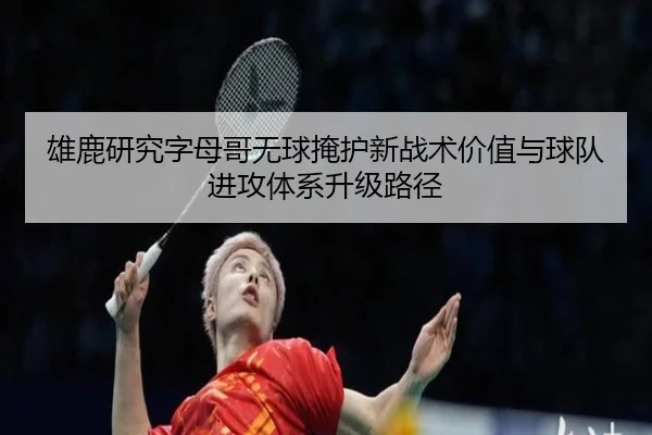 雄鹿研究字母哥无球掩护新战术价值与球队进攻体系升级路径