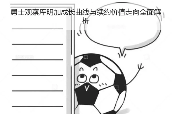 勇士观察库明加成长曲线与续约价值走向全面解析
