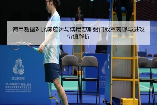 德甲数据对比奥蓬达与博尼费斯射门效率表现与进攻价值解析
