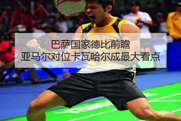 巴萨国家德比前瞻 亚马尔对位卡瓦哈尔成最大看点