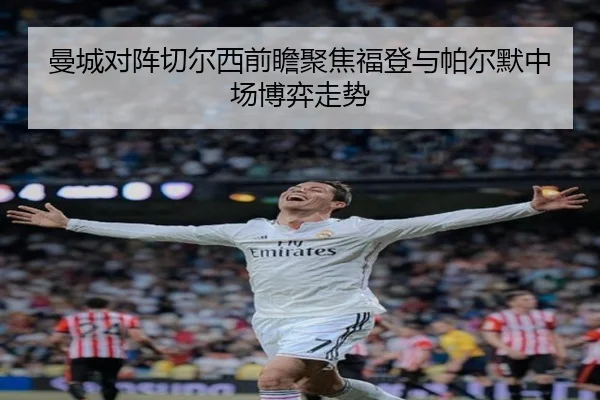 曼城对阵切尔西前瞻聚焦福登与帕尔默中场博弈走势