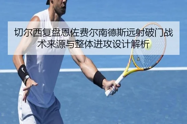 切尔西复盘恩佐费尔南德斯远射破门战术来源与整体进攻设计解析