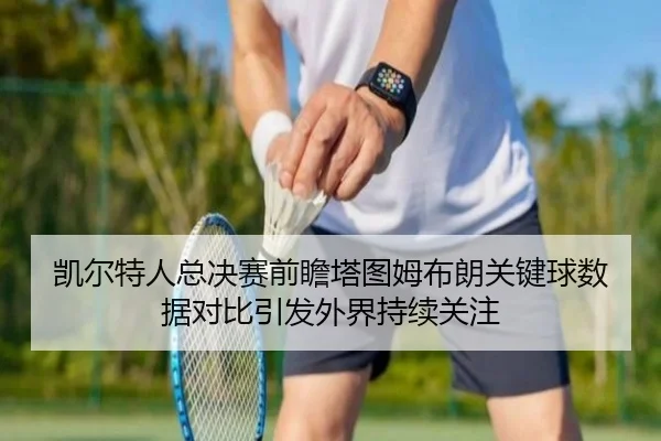 凯尔特人总决赛前瞻塔图姆布朗关键球数据对比引发外界持续关注