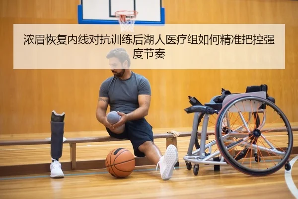 浓眉恢复内线对抗训练后湖人医疗组如何精准把控强度节奏